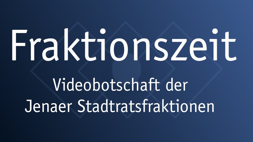 Fraktionszeit - Videobotschaften der Jenaer Stadtratsfraktionen Fraktionszeit - Videobotschaften der Jenaer Stadtratsfraktionen